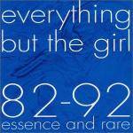 Everything But The Girl : 82-92 Essence And Rare